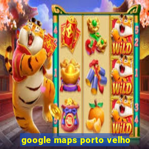 google maps porto velho