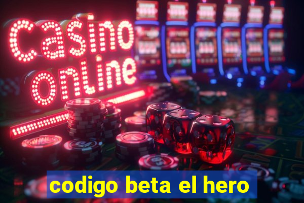 codigo beta el hero